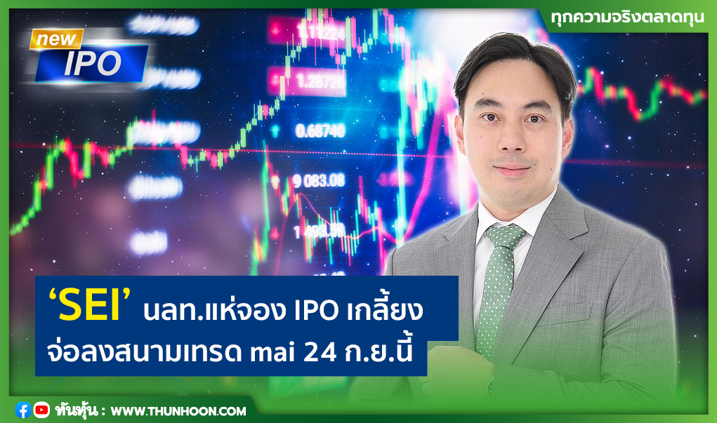 “SEI” นลท.แห่จอง IPO เกลี้ยง  จ่อลงสนามเทรด mai 24 ก.ย.นี้